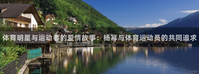 体育明星与运动者的爱情故事：杨幂与体育运动员的共同追求