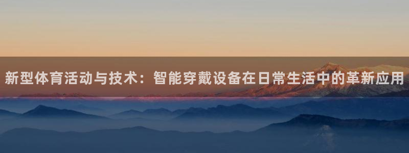 新型体育活动与技术：智能穿戴设备在日常生活中的革新应用